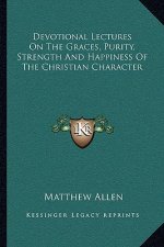 Devotional Lectures on the Graces, Purity, Strength and Happiness of the Christian Character