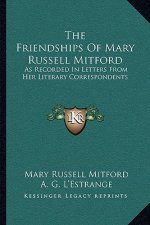 The Friendships of Mary Russell Mitford: As Recorded in Letters from Her Literary Correspondents
