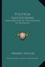 Political Institutions: Being Part Five of the Principles of Sociology