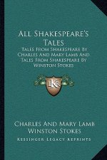All Shakespeare's Tales: Tales from Shakespeare by Charles and Mary Lamb and Tales from Shakespeare by Winston Stokes