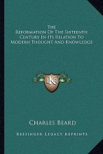 The Reformation of the Sixteenth Century in Its Relation to Modern Thought and Knowledge