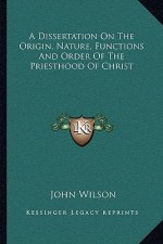 A Dissertation on the Origin, Nature, Functions and Order of the Priesthood of Christ