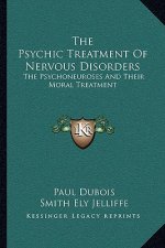 The Psychic Treatment of Nervous Disorders: The Psychoneuroses and Their Moral Treatment