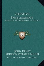 Creative Intelligence: Essays in the Pragmatic Attitude