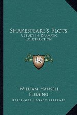 Shakespeare's Plots: A Study in Dramatic Construction