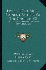 Lives of the Most Eminent Fathers of the Church V2: That Flourished in the First Four Centuries