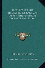 Lectures on the Philosophy of Kant and Other Philosophical Lectures and Essays