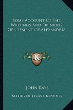Some Account of the Writings and Opinions of Clement of Alexandria