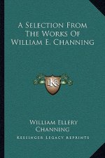 A Selection from the Works of William E. Channing