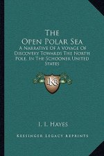 The Open Polar Sea: A Narrative of a Voyage of Discovery Towards the North Pole, in the Schooner United States