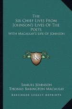 The Six Chief Lives from Johnson's Lives of the Poets: With Macaulay's Life of Johnson