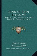 Diary of John Evelyn V2: To Which Are Added a Selection from His Familiar Letters