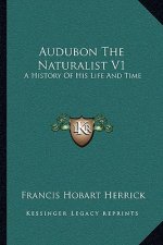 Audubon the Naturalist V1: A History of His Life and Time