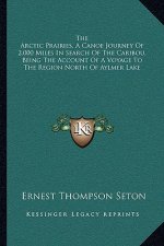 The Arctic Prairies, a Canoe Journey of 2,000 Miles in Search of the Caribou, Being the Account of a Voyage to the Region North of Aylmer Lake