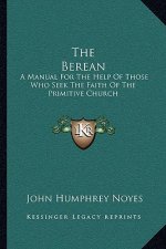 The Berean: A Manual for the Help of Those Who Seek the Faith of the Primitive Church