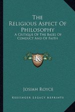 The Religious Aspect of Philosophy: A Critique of the Bases of Conduct and of Faith