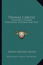 Thomas Carlyle: Philosophic Thinker, Theologian, Historian and Poet