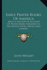 Early Prayer Books of America: Being a Descriptive Account of Prayer Books Published in the United States, Mexico and Canada