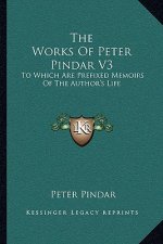 The Works of Peter Pindar V3: To Which Are Prefixed Memoirs of the Author's Life