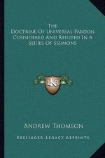 The Doctrine of Universal Pardon Considered and Refuted in a Series of Sermons