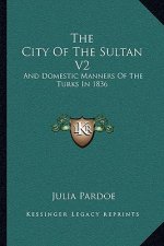 The City of the Sultan V2: And Domestic Manners of the Turks in 1836