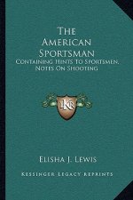 The American Sportsman: Containing Hints to Sportsmen, Notes on Shooting