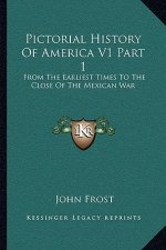 Pictorial History of America V1 Part 1: From the Earliest Times to the Close of the Mexican War