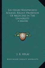 Sir Henry Wentworth Acland, Regius Professor of Medicine in the University: A Memoir