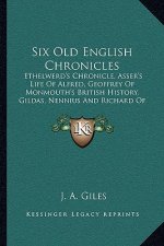 Six Old English Chronicles: Ethelwerd's Chronicle, Asser's Life of Alfred, Geoffrey of Monmouth's British History, Gildas, Nennius and Richard of