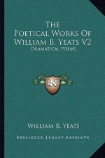 The Poetical Works of William B. Yeats V2: Dramatical Poems