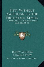 Piety Without Asceticism or the Protestant Kempis: A Manual of Christian Faith and Practice