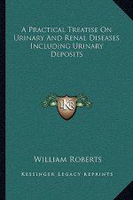 A Practical Treatise on Urinary and Renal Diseases Including Urinary Deposits