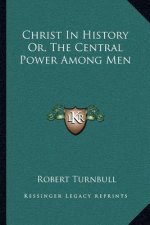 Christ In History Or, The Central Power Among Men