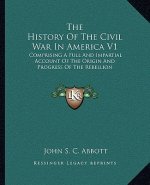 The History of the Civil War in America V1: Comprising a Full and Impartial Account of the Origin and Progress of the Rebellion