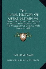 The Naval History of Great Britain V4: From the Declaration of War by France in February 1793 to the Accession of George IV in January 1890