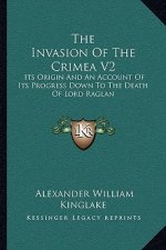 The Invasion of the Crimea V2: Its Origin and an Account of Its Progress Down to the Death of Lord Raglan