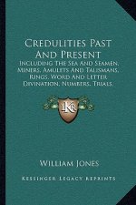 Credulities Past and Present: Including the Sea and Seamen, Miners, Amulets and Talismans, Rings, Word and Letter Divination, Numbers, Trials, Exorc