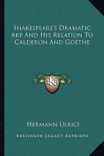 Shakespeare's Dramatic Art and His Relation to Calderon and Goethe