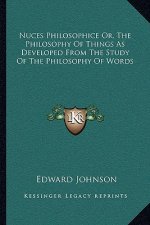 Nuces Philosophice Or, the Philosophy of Things as Developed from the Study of the Philosophy of Words