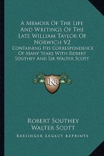 A Memoir of the Life and Writings of the Late William Taylor of Norwich V2: Containing His Correspondence of Many Years with Robert Southey and Sir