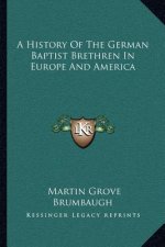 A History Of The German Baptist Brethren In Europe And America
