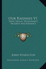 Our Railways V1: Their Origin, Development, Incident and Romance