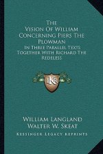 The Vision of William Concerning Piers the Plowman: In Three Parallel Texts Together with Richard the Redeless