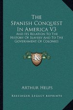 The Spanish Conquest In America V3: And Its Relation To The History Of Slavery And To The Government Of Colonies