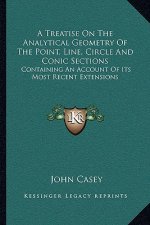 A Treatise on the Analytical Geometry of the Point, Line, Circle and Conic Sections: Containing an Account of Its Most Recent Extensions