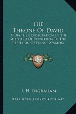 The Throne of David: From the Consecration of the Shepherd of Bethlehem to the Rebellion of Prince Absalom