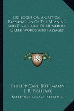 Lexilogus Or, a Critical Examination of the Meaning and Etymology of Numerous Greek Words and Passages