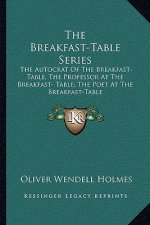 The Breakfast-Table Series: The Autocrat of the Breakfast-Table, the Professor at the Breakfast- Table; The Poet at the Breakfast-Table