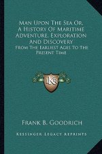 Man Upon The Sea Or, A History Of Maritime Adventure, Exploration And Discovery: From The Earliest Ages To The Present Time
