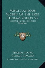 Miscellaneous Works of the Late Thomas Young V2: Including His Scientific Memoirs